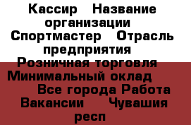 Кассир › Название организации ­ Спортмастер › Отрасль предприятия ­ Розничная торговля › Минимальный оклад ­ 23 000 - Все города Работа » Вакансии   . Чувашия респ.